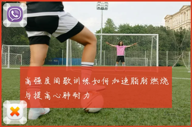 高强度间歇训练如何加速脂肪燃烧与提高心肺耐力