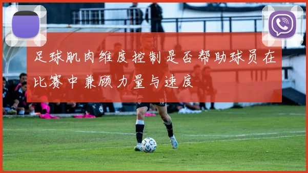 足球肌肉维度控制是否帮助球员在比赛中兼顾力量与速度