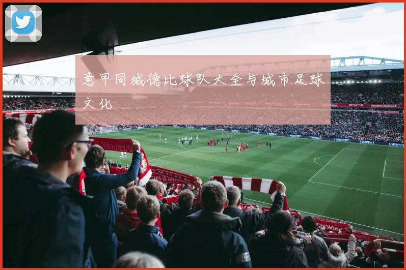 意甲同城德比球队大全与城市足球文化