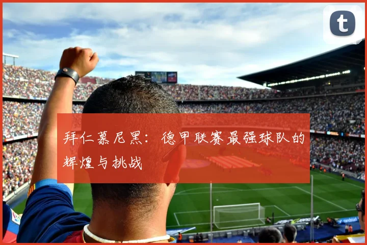 拜仁慕尼黑：德甲联赛最强球队的辉煌与挑战