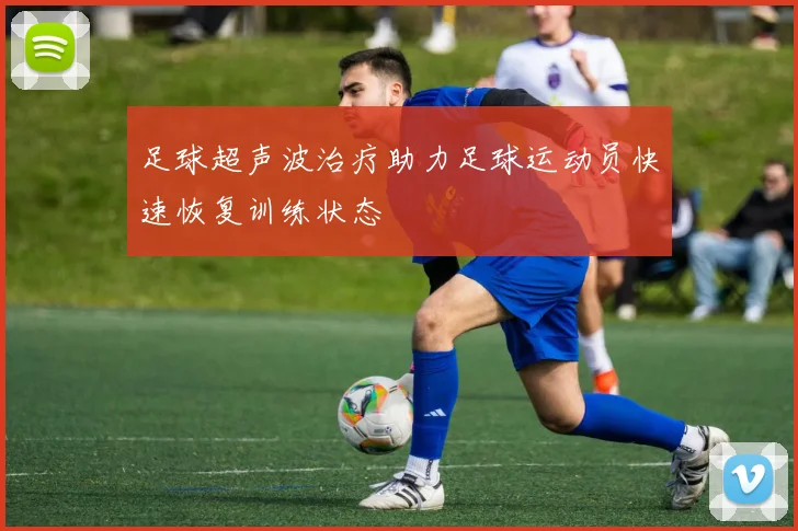 足球超声波治疗助力足球运动员快速恢复训练状态