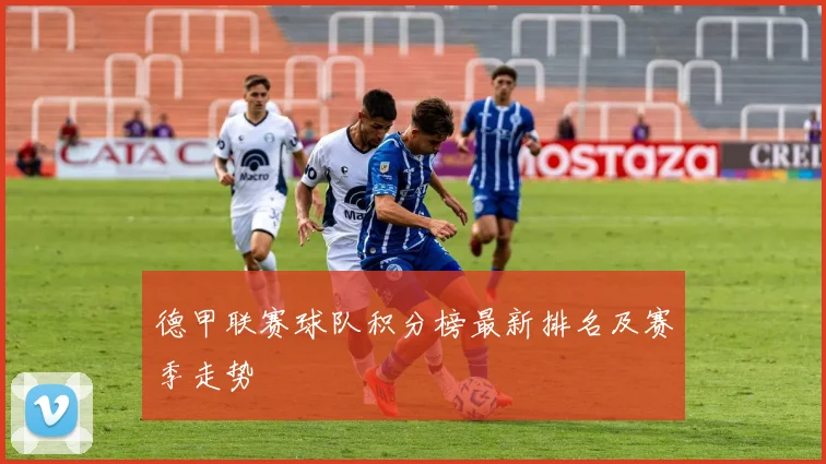 德甲联赛球队积分榜最新排名及赛季走势