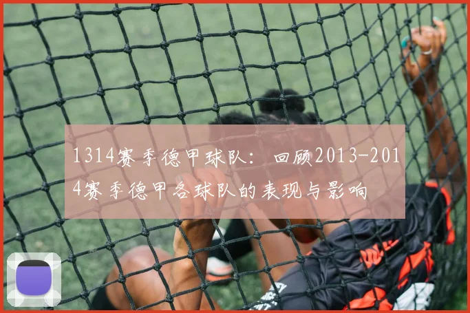 1314赛季德甲球队:回顾2013-2014赛季德甲各球队的表现与影响