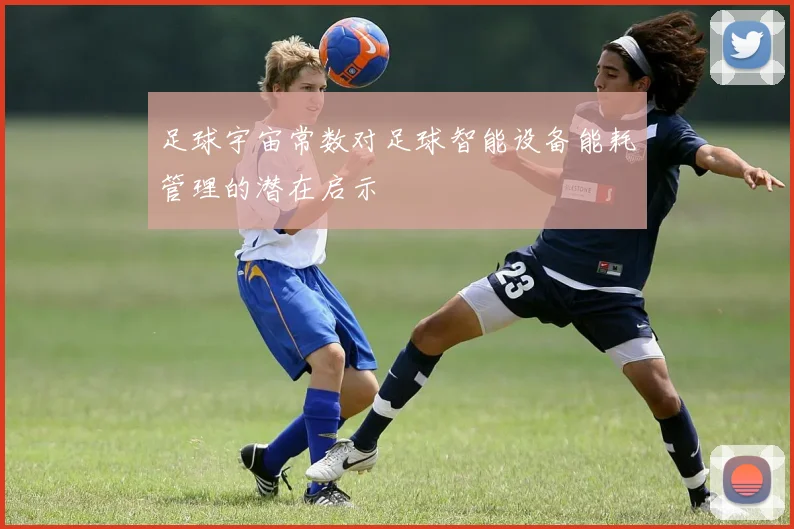 足球宇宙常数对足球智能设备能耗管理的潜在启示
