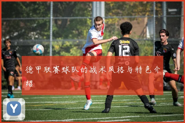 德甲联赛球队的战术风格与特色介绍