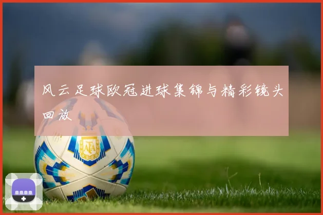 风云足球欧冠进球集锦与精彩镜头回放