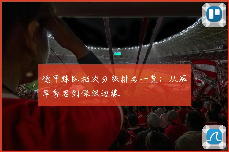 德甲球队档次分级排名一览：从冠军常客到保级边缘